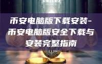 币安电脑版下载安装-币安电脑版安全下载与安装完整指南