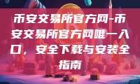 币安交易所官方网-币安交易所官方网唯一入口，安全下载与安装全指南