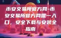 币安交易所官方网-币安交易所官方网唯一入口，安全下载与安装全指南