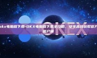 okx电脑版下载-OKX电脑版下载全攻略，安全高效获取官方客户端