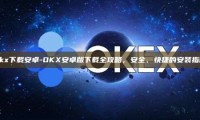 okx下载安卓-OKX安卓版下载全攻略，安全、快捷的安装指南