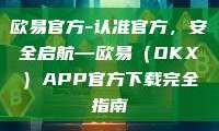 欧易官方-认准官方，安全启航—欧易（OKX）APP官方下载完全指南