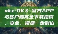 okx-OKX 官方APP与客户端完全下载指南，安全、便捷一步到位