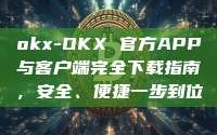 okx-OKX 官方APP与客户端完全下载指南，安全、便捷一步到位