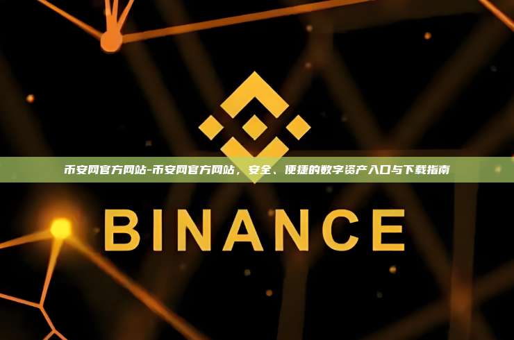 币安网官方网站-币安网官方网站，安全、便捷的数字资产入口与下载指南