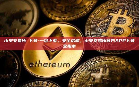 币安交易所 下载-一键下载，安全启航，币安交易所官方APP下载全指南