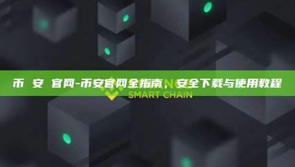 币 安 官网-币安官网全指南，安全下载与使用教程