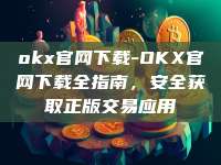 okx官网下载-OKX官网下载全指南，安全获取正版交易应用