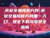 币安交易所官方网-币安交易所官方网唯一入口，安全下载与安装全指南