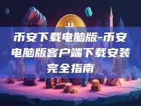 币安下载电脑版-币安电脑版客户端下载安装完全指南