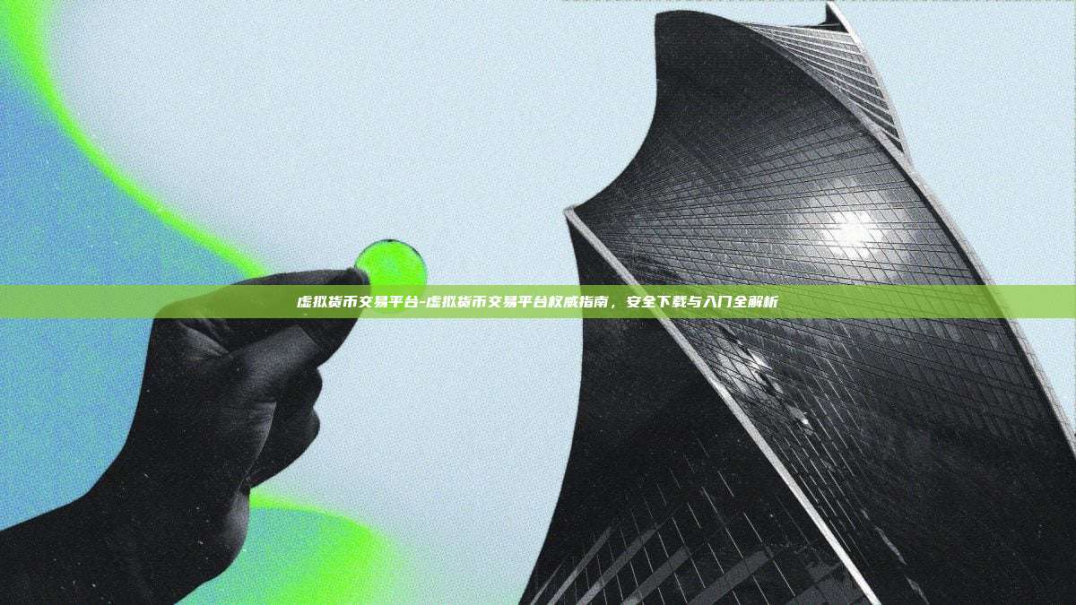 虚拟货币交易平台-虚拟货币交易平台权威指南，安全下载与入门全解析