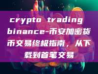 crypto trading binance-币安加密货币交易终极指南，从下载到首笔交易