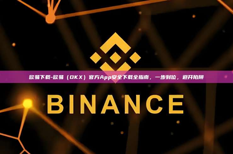 欧易下载-欧易（OKX）官方App安全下载全指南，一步到位，避开陷阱