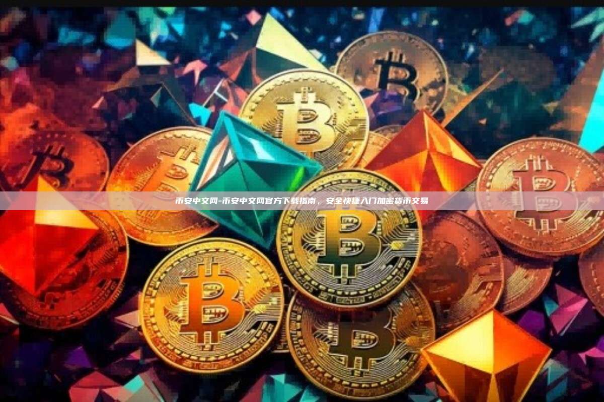 币安中文网-币安中文网官方下载指南，安全快捷入门加密货币交易