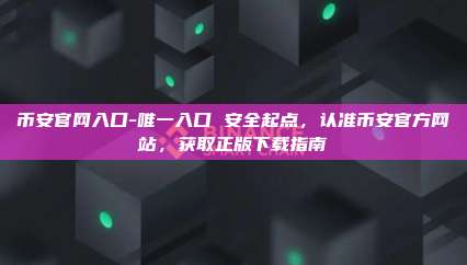 币安官网入口-唯一入口 安全起点，认准币安官方网站，获取正版下载指南
