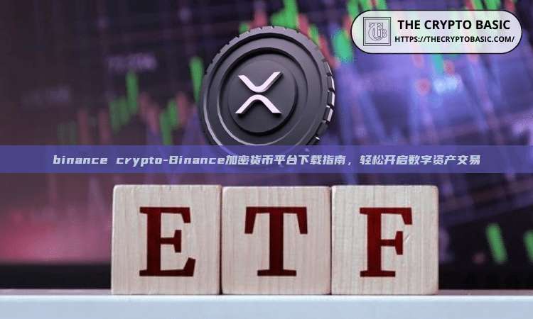 binance crypto-Binance加密货币平台下载指南，轻松开启数字资产交易