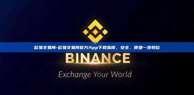 欧易交易所-欧易交易所官方App下载指南，安全、便捷一步到位