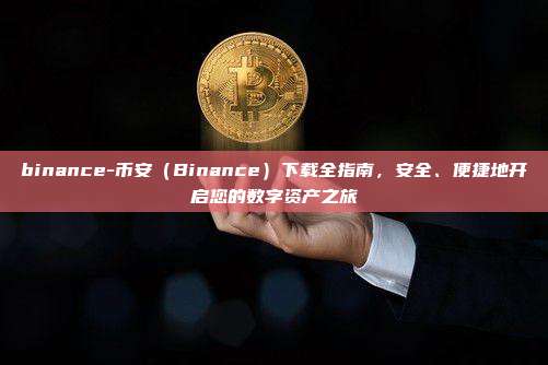 binance-币安（Binance）下载全指南，安全、便捷地开启您的数字资产之旅