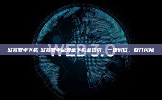 欧易安卓下载-欧易安卓版安全下载全指南,一步到位,避开风险