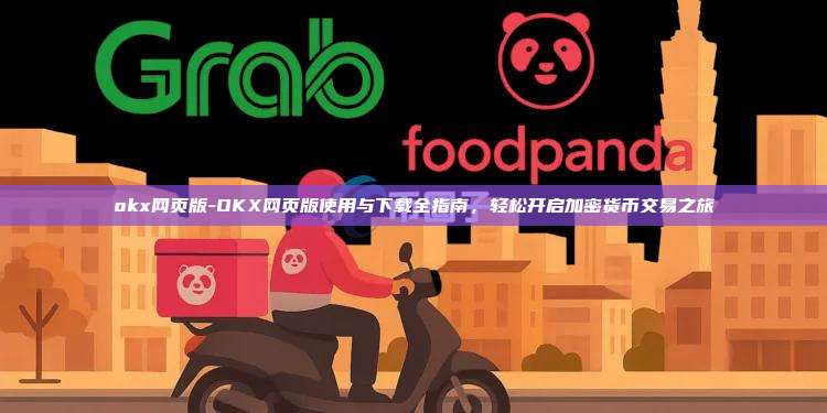 okx网页版-OKX网页版使用与下载全指南，轻松开启加密货币交易之旅