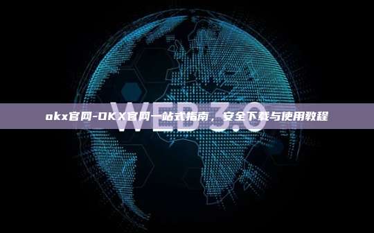okx官网-OKX官网一站式指南，安全下载与使用教程