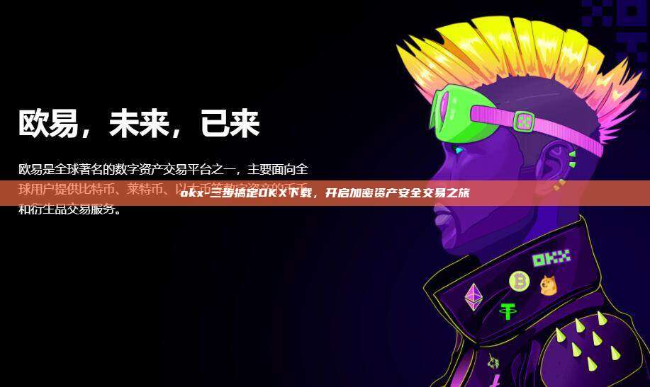 okx-三步搞定OKX下载，开启加密资产安全交易之旅