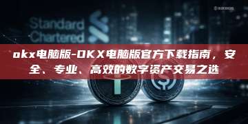 okx电脑版-OKX电脑版官方下载指南，安全、专业、高效的数字资产交易之选