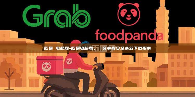 欧易 电脑版-欧易电脑版，一文掌握安全高效下载指南