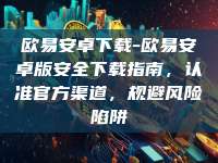 欧易安卓下载-欧易安卓版安全下载指南，认准官方渠道，规避风险陷阱