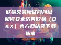欧易交易所官网网址-如何安全访问欧易（OKX）官方网站及下载指南
