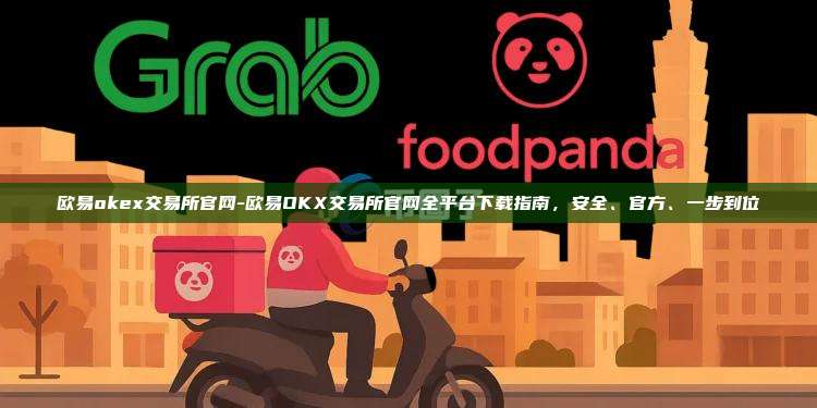 欧易okex交易所官网-欧易OKX交易所官网全平台下载指南,安全、官方、一步到位