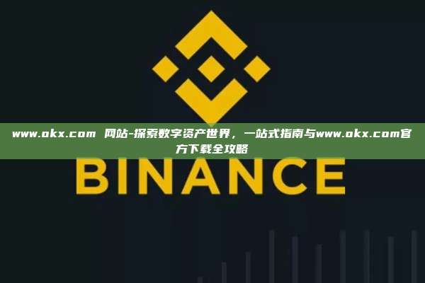 www.okx.com 网站-探索数字资产世界，一站式指南与www.okx.com官方下载全攻略