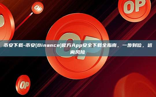 币安下载-币安(Binance)官方App安全下载全指南，一步到位，远离风险