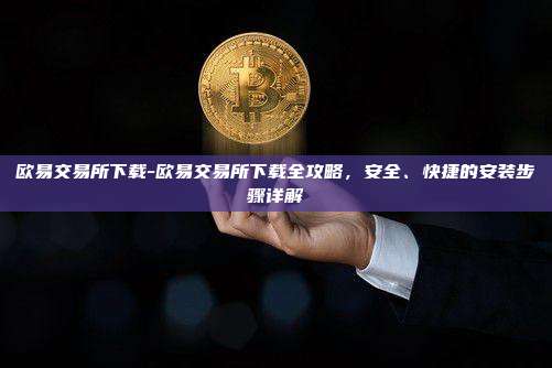 欧易交易所下载-欧易交易所下载全攻略，安全、快捷的安装步骤详解