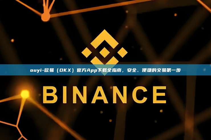 ouyi-欧易（OKX）官方App下载全指南，安全、便捷的交易第一步