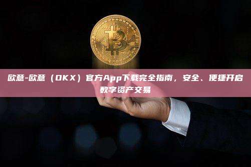 欧意-欧意（OKX）官方App下载完全指南，安全、便捷开启数字资产交易