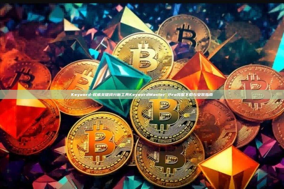 Keyword-权威关键词分析工具KeywordMaster Pro完整下载与安装指南