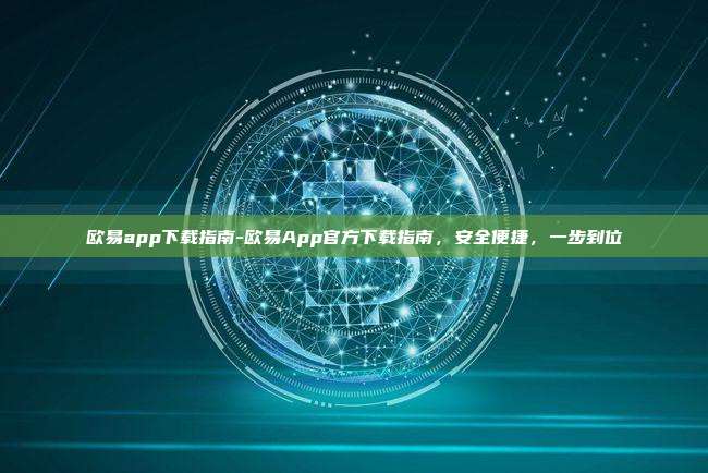 欧易app下载指南-欧易App官方下载指南，安全便捷，一步到位