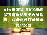 okx电脑版-OKX电脑版下载与使用全方位指引，安全高效开启数字资产交易