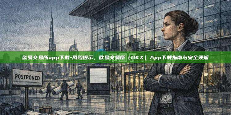 欧易交易所app下载-风险提示，欧易交易所（OKX）App下载指南与安全须知