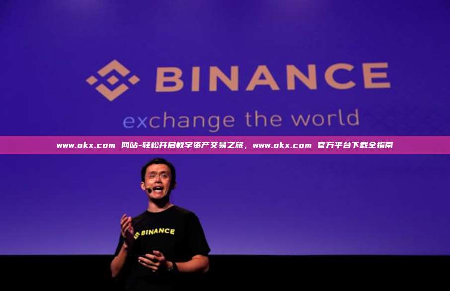 www.okx.com 网站-轻松开启数字资产交易之旅，www.okx.com 官方平台下载全指南