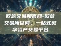 欧意交易所官网-欧意交易所官网,一站式数字资产交易平台