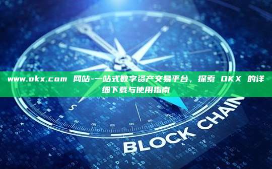www.okx.com 网站-一站式数字资产交易平台，探索 OKX 的详细下载与使用指南