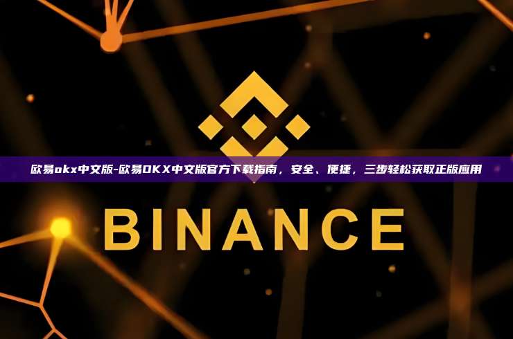 欧易okx中文版-欧易OKX中文版官方下载指南，安全、便捷，三步轻松获取正版应用