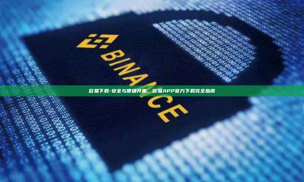 欧易下载-安全与便捷并重，欧易APP官方下载完全指南