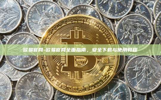 欧易官网-欧易官网全面指南，安全下载与使用教程